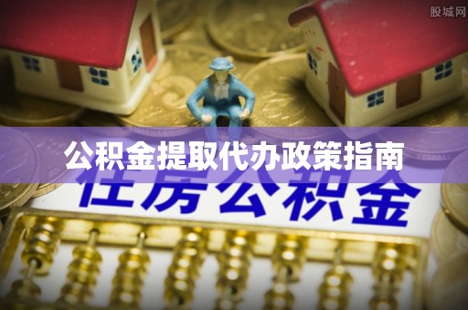 泰来公积金提取代办政策指南