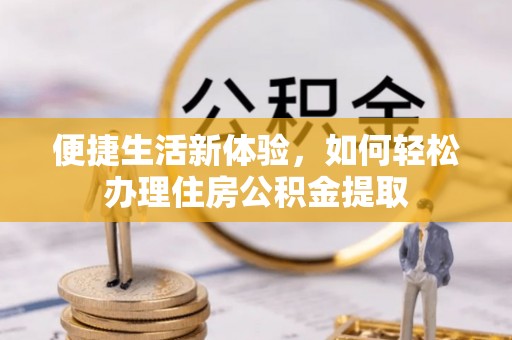 泰来便捷生活新体验，如何轻松办理住房公积金提取