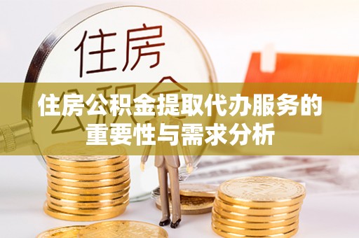 泰来住房公积金提取代办服务的重要性与需求分析