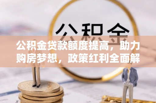 泰来公积金贷款额度提高，助力购房梦想，政策红利全面解析
