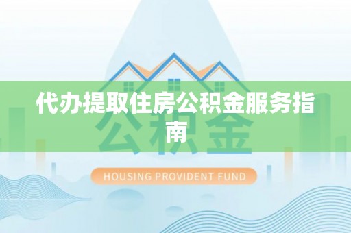 泰来代办提取住房公积金服务指南
