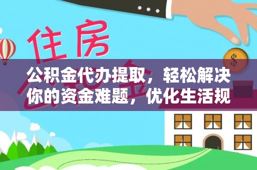 泰来公积金代办提取，轻松解决你的资金难题，优化生活规划