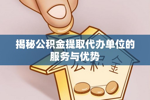 泰来揭秘公积金提取代办单位的服务与优势