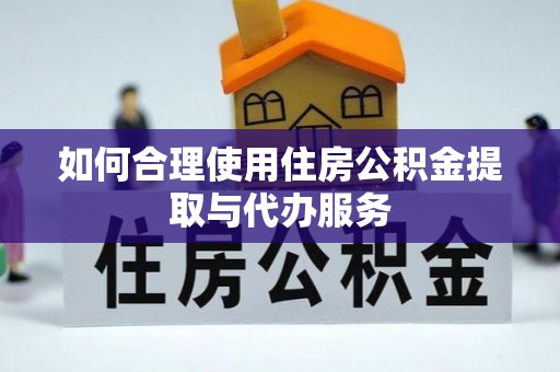 泰来如何合理使用住房公积金提取与代办服务