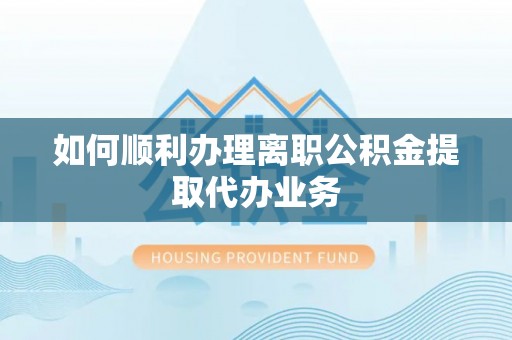泰来如何顺利办理离职公积金提取代办业务