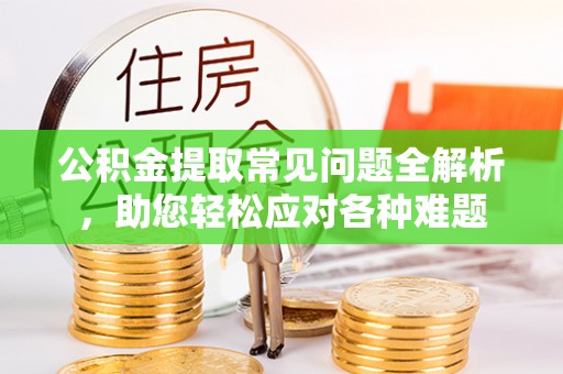 泰来公积金提取常见问题全解析，助您轻松应对各种难题