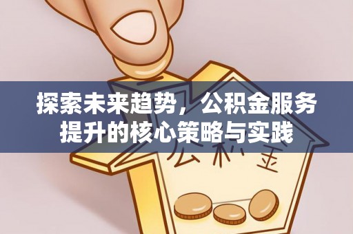 泰来探索未来趋势，公积金服务提升的核心策略与实践
