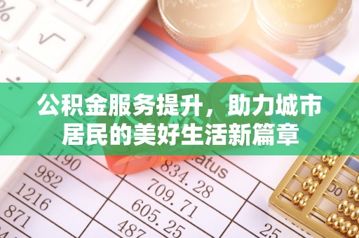 泰来公积金服务提升，助力城市居民的美好生活新篇章