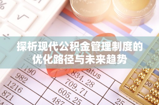泰来探析现代公积金管理制度的优化路径与未来趋势