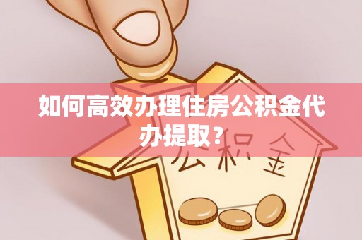 泰来如何高效办理住房公积金代办提取？