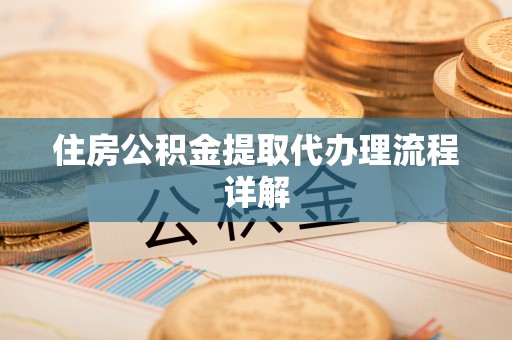 泰来住房公积金提取代办理流程详解