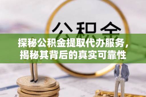 泰来探秘公积金提取代办服务，揭秘其背后的真实可靠性