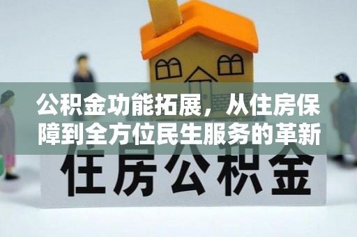 泰来公积金功能拓展，从住房保障到全方位民生服务的革新之路