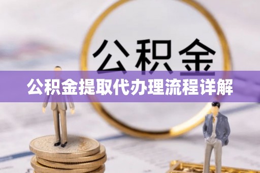 泰来公积金提取代办理流程详解