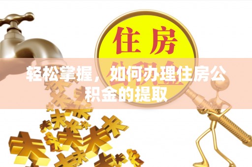 泰来轻松掌握，如何办理住房公积金的提取