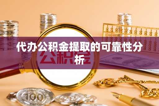 泰来代办公积金提取的可靠性分析