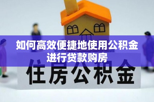 泰来如何高效便捷地使用公积金进行贷款购房