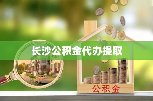 泰来长沙公积金代办提取