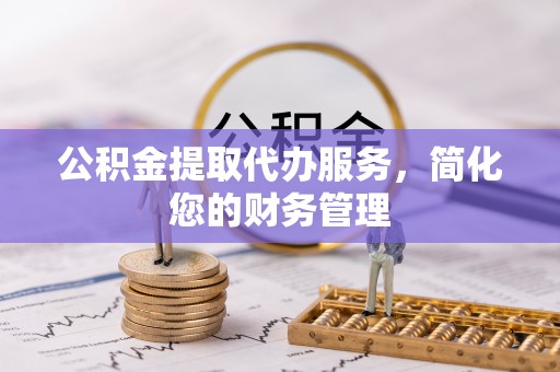 泰来公积金提取代办服务，简化您的财务管理