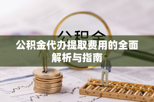 泰来公积金代办提取费用的全面解析与指南