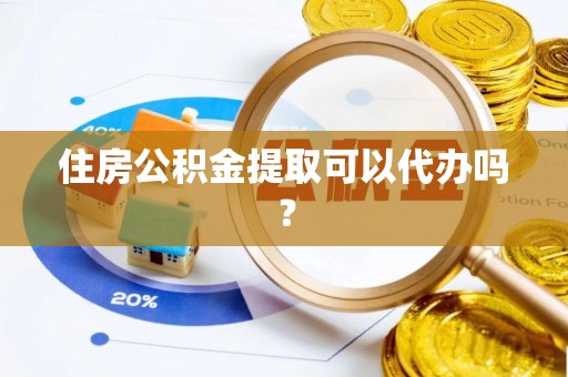 泰来住房公积金提取可以代办吗？