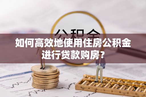 泰来如何高效地使用住房公积金进行贷款购房？