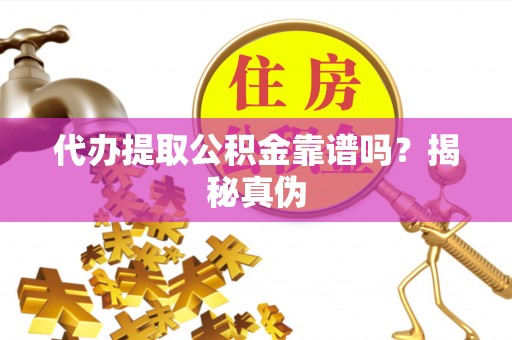 泰来代办提取公积金靠谱吗？揭秘真伪