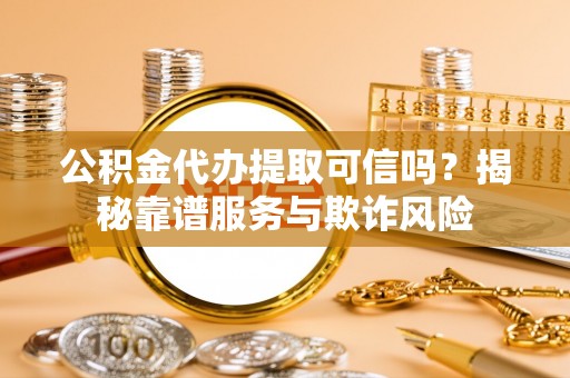 泰来公积金代办提取可信吗？揭秘靠谱服务与欺诈风险